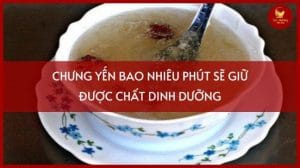 chưng yến bao nhiêu phút sẽ giữ được chất dinh dưỡng